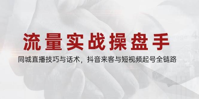 (14801期)流量实战操盘手,同城直播技巧与话术,抖音来客与短视频起号全链路 (14801期)流量实战操盘手,同城直播技巧与话术,抖音来客与短视频起号全链路