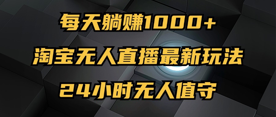 (12746期)最新淘宝无人直播玩法,每天躺赚1000+,24小时无人值守,不违规不封号 (12746期)最新淘宝无人直播玩法,每天躺赚1000+,24小时无人值守,不违规不封号