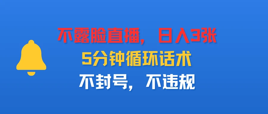 不露脸直播,日入3张,5分钟循环话术,不封号,不违规 不露脸直播,日入3张,5分钟循环话术,不封号,不违规