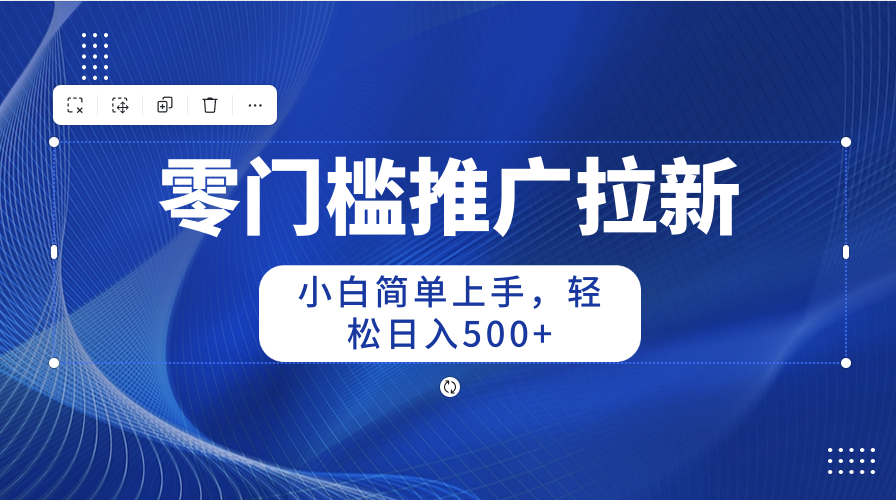 (10485期)零门槛推广拉新,小白简单上手,轻松日入500+ (10485期)零门槛推广拉新,小白简单上手,轻松日入500+