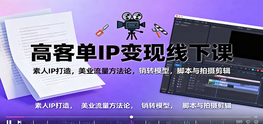 高客单IP变现线下大课:素人IP打造,美业流量方法论,销转模型,脚本与拍摄剪辑 高客单IP变现线下大课:素人IP打造,美业流量方法论,销转模型,脚本与拍摄剪辑