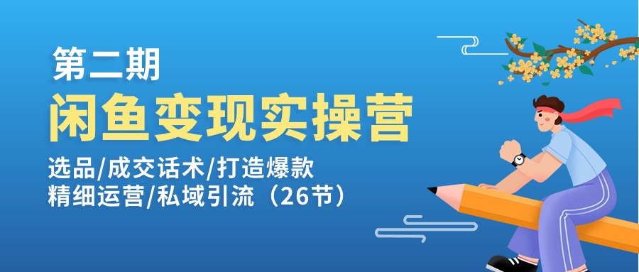 (11305期)闲鱼变现实操训练营第2期:选品/成交话术/打造爆款/精细运营/私域引流 (11305期)闲鱼变现实操训练营第2期:选品/成交话术/打造爆款/精细运营/私域引流
