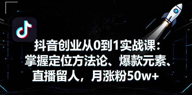 (16146期)抖音创业从0到1实战课:掌握定位方法论、爆款元素、直播留人,月涨粉50w+ (16146期)抖音创业从0到1实战课:掌握定位方法论、爆款元素、直播留人,月涨粉50w+