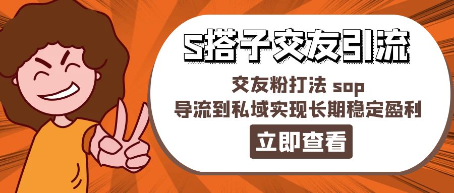 (11548期)某收费888-S搭子交友引流,交友粉打法 sop,导流到私域实现长期稳定盈利 (11548期)某收费888-S搭子交友引流,交友粉打法 sop,导流到私域实现长期稳定盈利