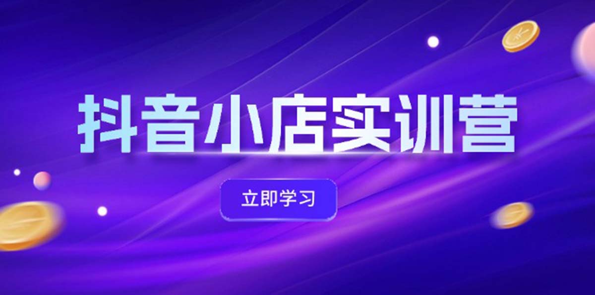 (12199期)抖音小店最新实训营,提升体验分、商品卡 引流,投流增效,联盟引流秘籍 (12199期)抖音小店最新实训营,提升体验分、商品卡 引流,投流增效,联盟引流秘籍