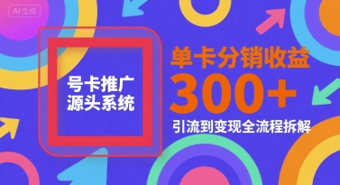 号卡推广源头系统,单卡分销收益3张+,引流到变现全流程拆解【揭秘】 号卡推广源头系统,单卡分销收益3张+,引流到变现全流程拆解【揭秘】