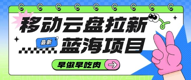 移动云盘拉新,最新蓝海项目,早做早吃肉,超高拉新比例 移动云盘拉新,最新蓝海项目,早做早吃肉,超高拉新比例
