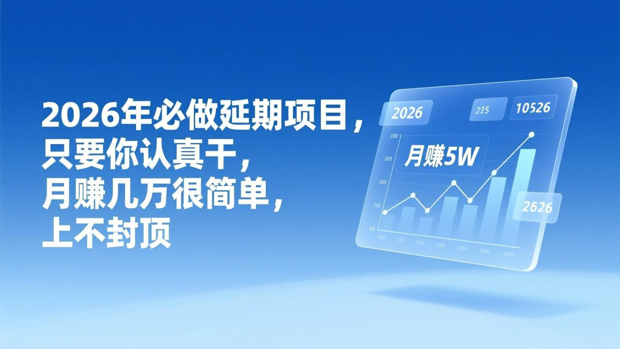 2026年延期项目,只要你认真干,月赚几万很简单,上不封顶 2026年延期项目,只要你认真干,月赚几万很简单,上不封顶