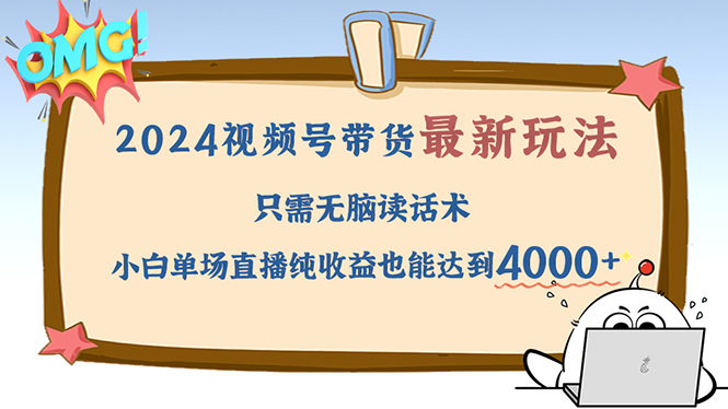 (12837期)2024视频号最新玩法,只需无脑读话术,小白单场直播纯收益也能达到4000+ (12837期)2024视频号最新玩法,只需无脑读话术,小白单场直播纯收益也能达到4000+