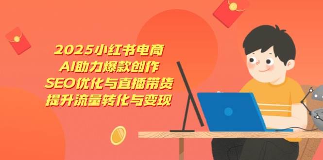(14367期)2025小红书电商,AI助力爆款创作,SEO优化与直播带货,提升流量转化与变现 (14367期)2025小红书电商,AI助力爆款创作,SEO优化与直播带货,提升流量转化与变现