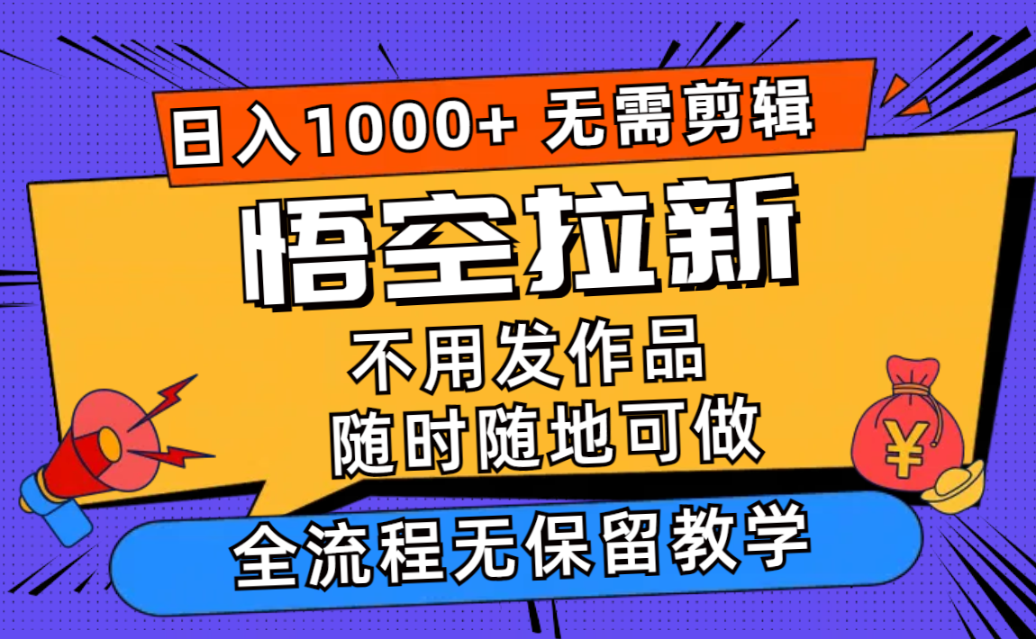 (11830期)悟空拉新日入1000+无需剪辑当天上手,一部手机随时随地可做,全流程无… (11830期)悟空拉新日入1000+无需剪辑当天上手,一部手机随时随地可做,全流程无…