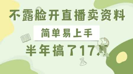 不露脸开直播卖资料,简单易上手,半年搞了17个W,长期正规项目 不露脸开直播卖资料,简单易上手,半年搞了17个W,长期正规项目