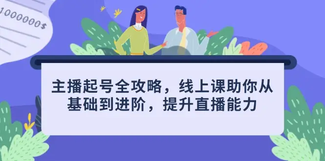 主播起号全攻略,线上课助你从基础到进阶,提升直播能力 主播起号全攻略,线上课助你从基础到进阶,提升直播能力