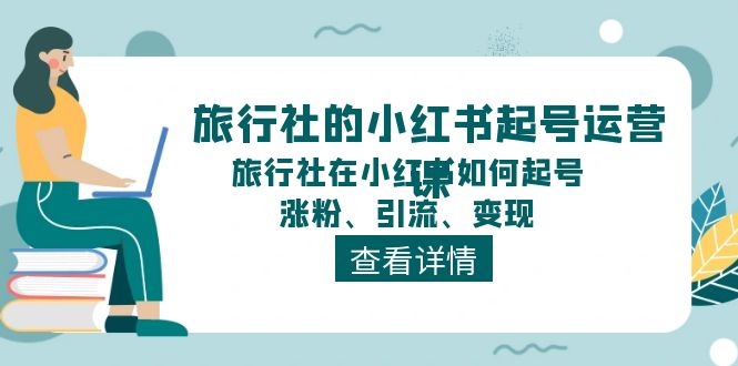 (11419期)旅行社的小红书起号运营课,旅行社在小红书如何起号、涨粉、引流、变现 (11419期)旅行社的小红书起号运营课,旅行社在小红书如何起号、涨粉、引流、变现