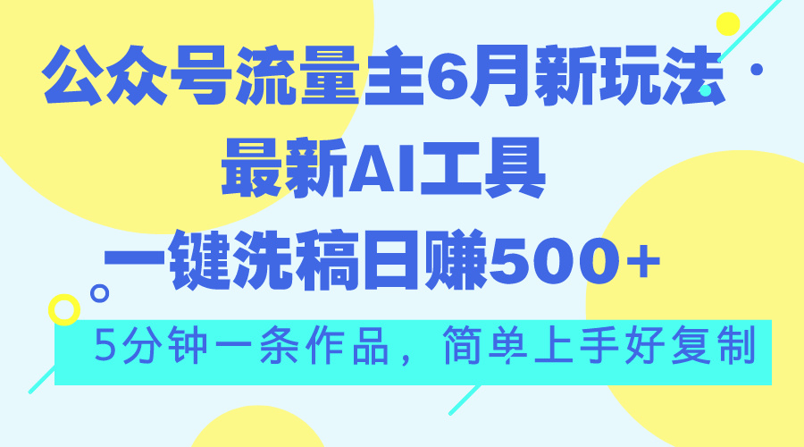 (11191期)公众号流量主6月新玩法,最新AI工具一键洗稿单号日赚500+,5分钟一条作… (11191期)公众号流量主6月新玩法,最新AI工具一键洗稿单号日赚500+,5分钟一条作…