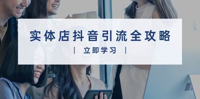 (13818期)实体店抖音引流全攻略,从视频制作到直播变现,打造火爆生意 (13818期)实体店抖音引流全攻略,从视频制作到直播变现,打造火爆生意