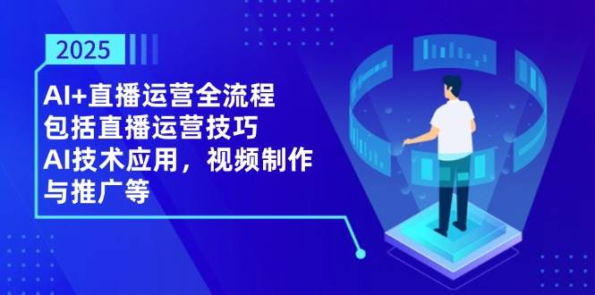 (14523期)2025AI+直播运营全流程,包括直播运营技巧,AI技术应用,视频制作与推广等 (14523期)2025AI+直播运营全流程,包括直播运营技巧,AI技术应用,视频制作与推广等