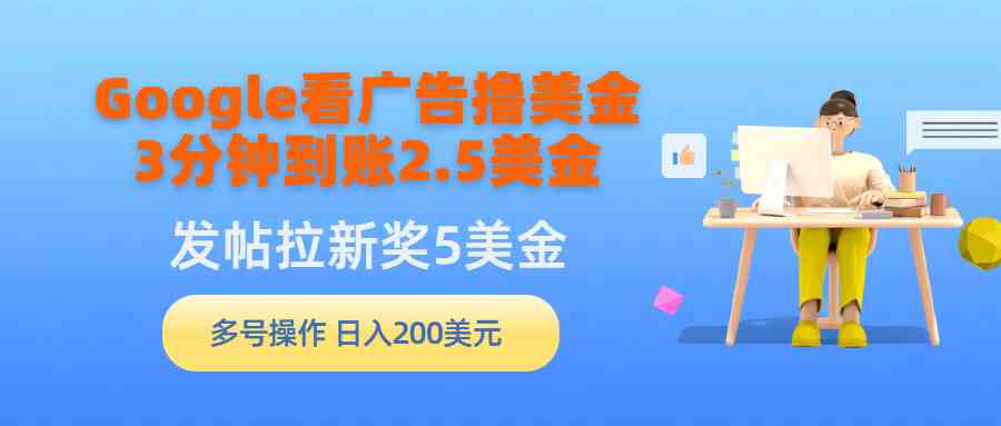 (9678期)Google看广告撸美金,3分钟到账2.5美金,发帖拉新5美金,多号操作,日入… (9678期)Google看广告撸美金,3分钟到账2.5美金,发帖拉新5美金,多号操作,日入…