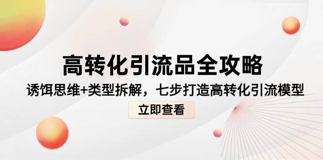 (14849期)高转化引流品全攻略,诱饵思维+类型拆解,七步打造高转化引流模型 (14849期)高转化引流品全攻略,诱饵思维+类型拆解,七步打造高转化引流模型