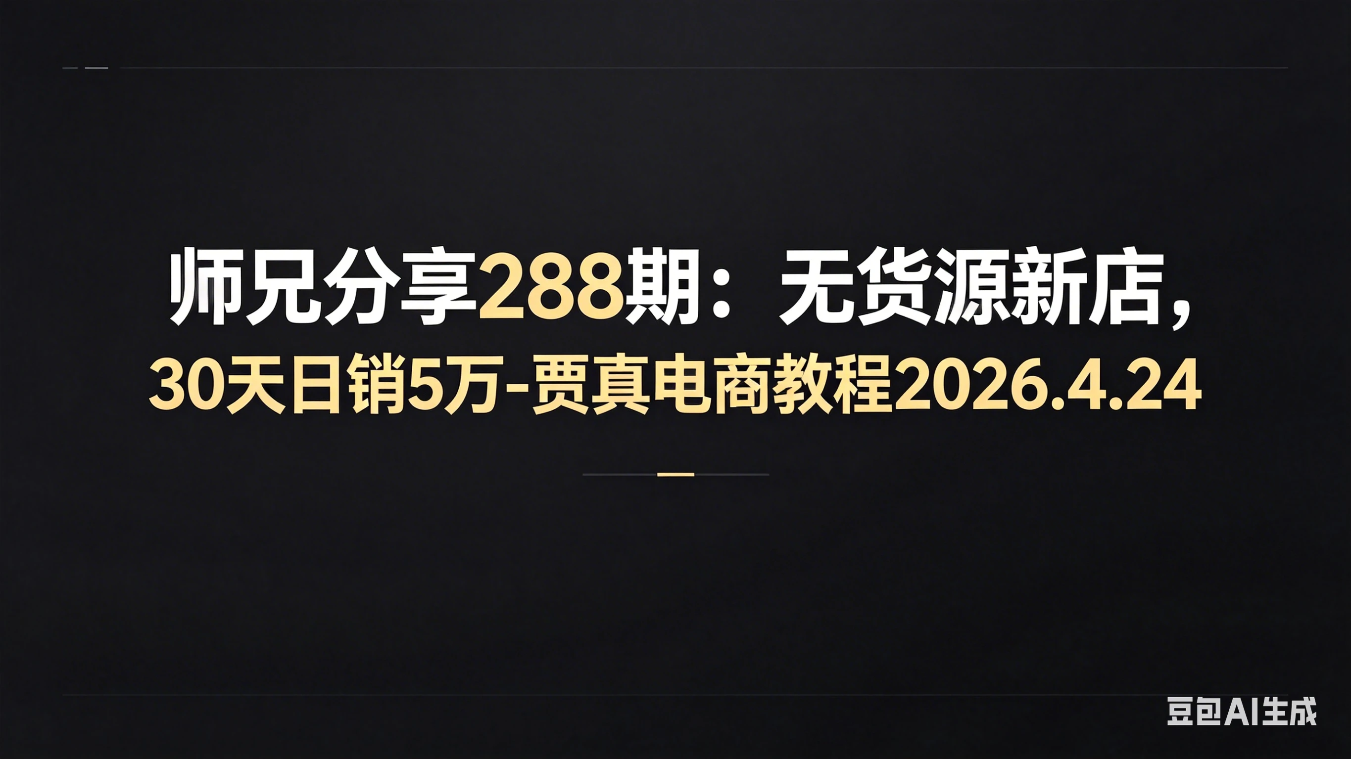 【精】师兄分享288期:无货源新店,30天日销5万-贾真电商教程2026.4.24 【精】师兄分享288期:无货源新店,30天日销5万-贾真电商教程2026.4.24