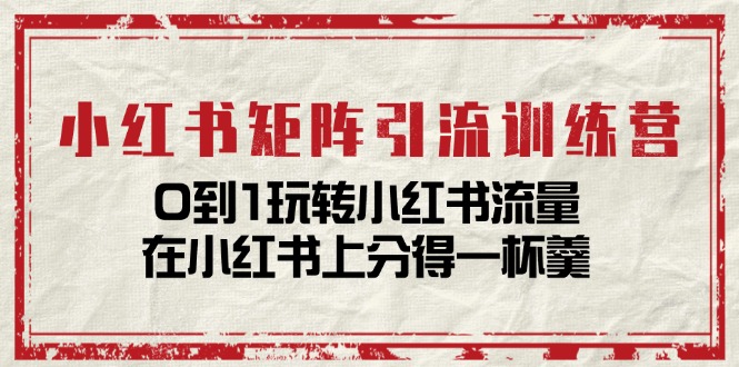 (11450期)小红书矩阵引流训练营:0到1玩转小红书流量,在小红书上分得一杯羹-14节课 (11450期)小红书矩阵引流训练营:0到1玩转小红书流量,在小红书上分得一杯羹-14节课