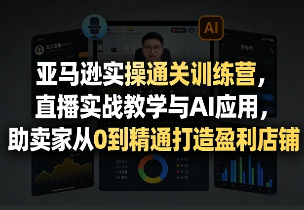 亚马逊实操通关训练营,直播实战教学与AI应用,助卖家从0到精通打造盈利店铺(更新4月17日) 亚马逊实操通关训练营,直播实战教学与AI应用,助卖家从0到精通打造盈利店铺(更新4月17日)
