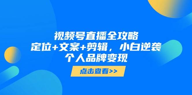 (14819期)视频号直播全攻略,定位+文案+剪辑,小白逆袭个人品牌变现 (14819期)视频号直播全攻略,定位+文案+剪辑,小白逆袭个人品牌变现
