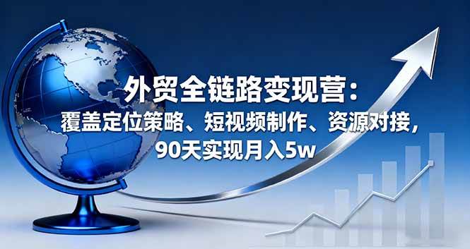 (16173期)外贸全链路变现营:覆盖定位策略、短视频制作、资源对接,90天实现月入5w (16173期)外贸全链路变现营:覆盖定位策略、短视频制作、资源对接,90天实现月入5w