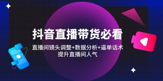 (14388期)抖音直播带货必看:直播间镜头调整+数据分析+逼单话术,提升直播间人气 (14388期)抖音直播带货必看:直播间镜头调整+数据分析+逼单话术,提升直播间人气