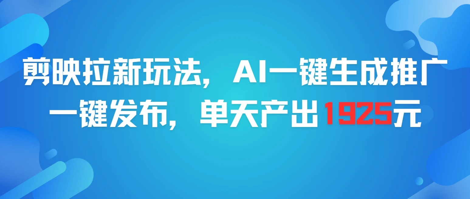 剪映拉新玩法,AI一键生成推广,一件发布,单天最高产出1925元 剪映拉新玩法,AI一键生成推广,一件发布,单天最高产出1925元