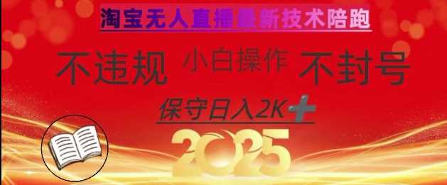 2025年淘宝无人直播带货10.0,全新技术,不违规,不封号,纯小白操作,日入数张【揭秘】 2025年淘宝无人直播带货10.0,全新技术,不违规,不封号,纯小白操作,日入数张【揭秘】