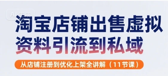 淘宝店铺出售虚拟资料引流到私域,从店铺注册到优化上架全讲解(11节课) 淘宝店铺出售虚拟资料引流到私域,从店铺注册到优化上架全讲解(11节课)