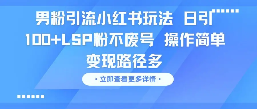 男粉引流小红书玩法 日引100+LSP粉不废号 操作简单 变现路径多 男粉引流小红书玩法 日引100+LSP粉不废号 操作简单 变现路径多