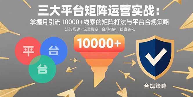 (15841期)三大平台矩阵运营实战:掌握月引流10000+线索的矩阵打法与平台合规策略 (15841期)三大平台矩阵运营实战:掌握月引流10000+线索的矩阵打法与平台合规策略