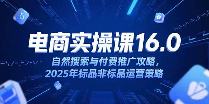 (15262期)淘宝电商运营课16.0,自然搜索与付费推广攻略,2025年标品非标品运营策略 (15262期)淘宝电商运营课16.0,自然搜索与付费推广攻略,2025年标品非标品运营策略