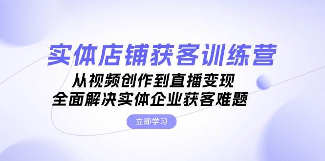 (13161期)实体店铺获客特训营:从视频创作到直播变现,全面解决实体企业获客难题 (13161期)实体店铺获客特训营:从视频创作到直播变现,全面解决实体企业获客难题