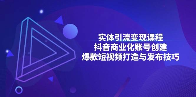 (13428期)实体引流变现课程;抖音商业化账号创建;爆款短视频打造与发布技巧 (13428期)实体引流变现课程;抖音商业化账号创建;爆款短视频打造与发布技巧