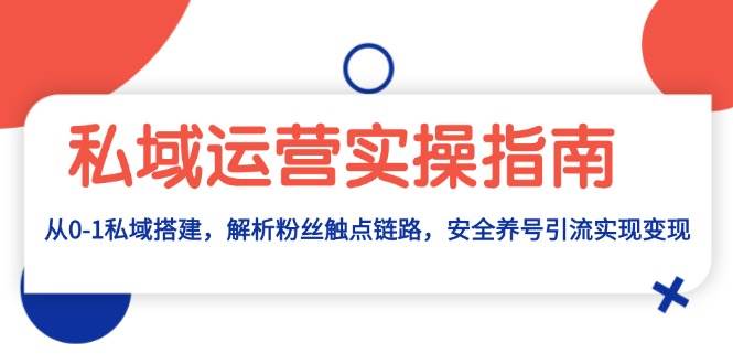 (13414期)私域运营实操指南:从0-1私域搭建,解析粉丝触点链路,安全养号引流变现 (13414期)私域运营实操指南:从0-1私域搭建,解析粉丝触点链路,安全养号引流变现