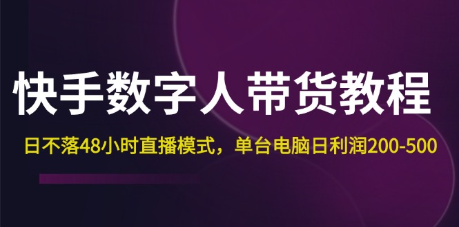 (12129期)快手-数字人带货教程,日不落48小时直播模式,单台电脑日利润200-500 (12129期)快手-数字人带货教程,日不落48小时直播模式,单台电脑日利润200-500