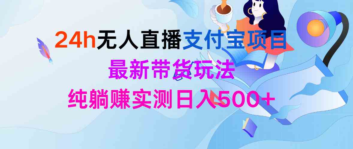 (9934期)24h无人直播支付宝项目,最新带货玩法,纯躺赚实测日入500+ (9934期)24h无人直播支付宝项目,最新带货玩法,纯躺赚实测日入500+