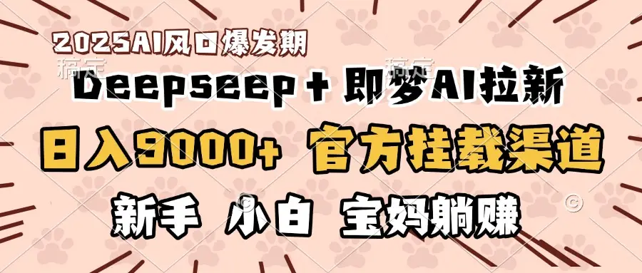 日入9000+!DeepSeep+即梦拉新,官方挂载渠道,新手小白宝妈躺赚 日入9000+!DeepSeep+即梦拉新,官方挂载渠道,新手小白宝妈躺赚