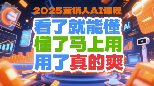 2025营销人AI课程,看了就能懂,懂了马上用,用了真的爽 2025营销人AI课程,看了就能懂,懂了马上用,用了真的爽