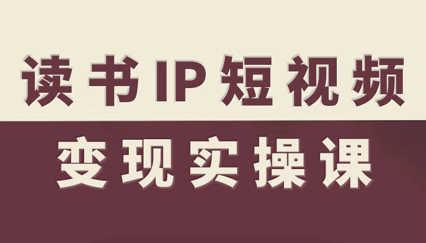 读书IP短视频变现实操课,读书IP赛道变现指南 读书IP短视频变现实操课,读书IP赛道变现指南