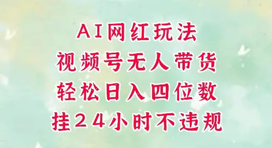 视频号无人直播带货,手机一挂自动爆单,AI网红玩法,带你解放双手,轻松日入四位数 视频号无人直播带货,手机一挂自动爆单,AI网红玩法,带你解放双手,轻松日入四位数