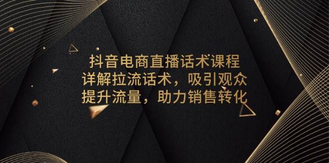 (13846期)抖音电商直播话术课程,详解拉流话术,吸引观众,提升流量,助力销售转化 (13846期)抖音电商直播话术课程,详解拉流话术,吸引观众,提升流量,助力销售转化