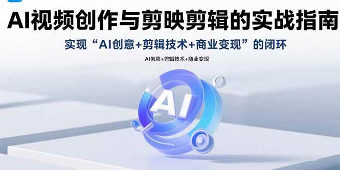 (15738期)AI视频创作与剪映剪辑的实战指南,实现AI创意+剪辑技术+商业变现的闭环 (15738期)AI视频创作与剪映剪辑的实战指南,实现AI创意+剪辑技术+商业变现的闭环