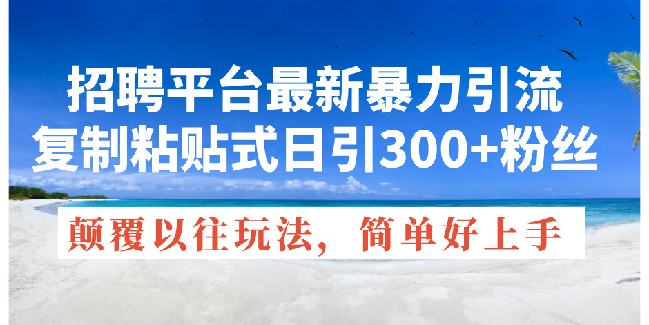 (11538期)招聘平台最新暴力引流,复制粘贴式日引300+粉丝,颠覆以往垃圾玩法,简… (11538期)招聘平台最新暴力引流,复制粘贴式日引300+粉丝,颠覆以往垃圾玩法,简…