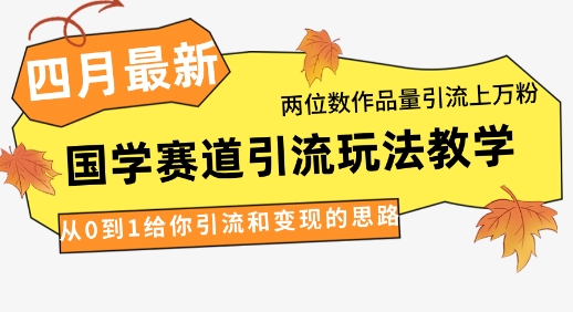 4月最新,国学赛道引流玩法教学,两位数作品量引流上万粉,从0到1给你引流和变现的思路 4月最新,国学赛道引流玩法教学,两位数作品量引流上万粉,从0到1给你引流和变现的思路