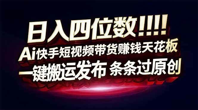 (16945期)日入四位数!Ai快手短视频带货赚钱天花板,长期稳定,一键搬运发布,条条过原创 (16945期)日入四位数!Ai快手短视频带货赚钱天花板,长期稳定,一键搬运发布,条条过原创
