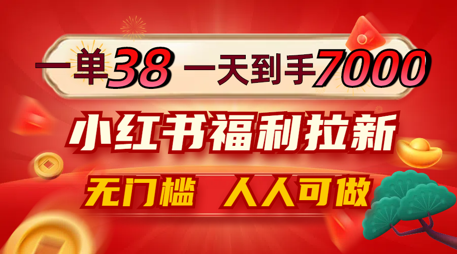 (12741期)一单38,一天到手7000+,小红书福利拉新,0门槛人人可做 (12741期)一单38,一天到手7000+,小红书福利拉新,0门槛人人可做